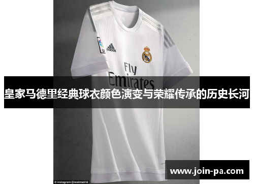 皇家马德里经典球衣颜色演变与荣耀传承的历史长河 皇家马德里经典球衣颜色演变与荣耀传承的历史长河