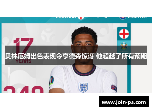 贝林厄姆出色表现令亨德森惊讶 他超越了所有预期 贝林厄姆出色表现令亨德森惊讶 他超越了所有预期