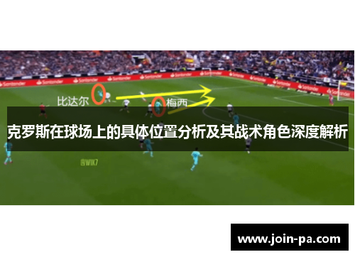 克罗斯在球场上的具体位置分析及其战术角色深度解析 克罗斯在球场上的具体位置分析及其战术角色深度解析