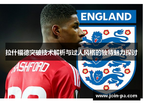 拉什福德突破技术解析与过人风格的独特魅力探讨 拉什福德突破技术解析与过人风格的独特魅力探讨