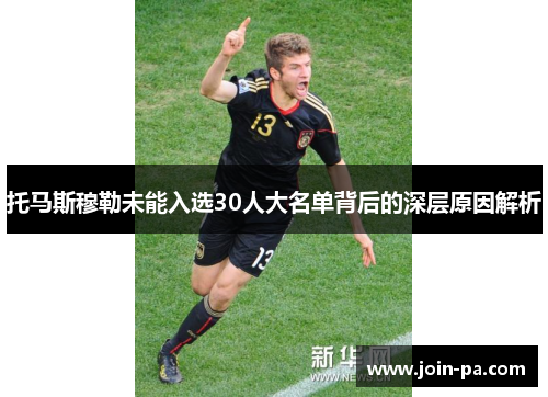 托马斯穆勒未能入选30人大名单背后的深层原因解析 托马斯穆勒未能入选30人大名单背后的深层原因解析