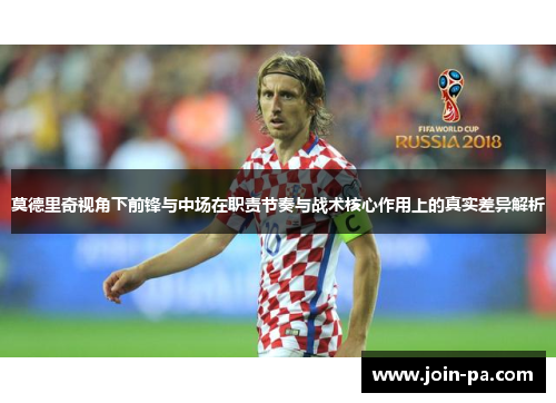 莫德里奇视角下前锋与中场在职责节奏与战术核心作用上的真实差异解析 莫德里奇视角下前锋与中场在职责节奏与战术核心作用上的真实差异解析