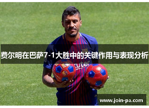 费尔明在巴萨7-1大胜中的关键作用与表现分析 费尔明在巴萨7-1大胜中的关键作用与表现分析