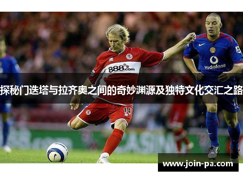 探秘门迭塔与拉齐奥之间的奇妙渊源及独特文化交汇之路