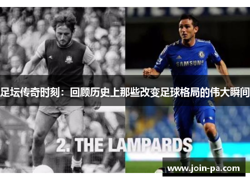 足坛传奇时刻:回顾历史上那些改变足球格局的伟大瞬间 足坛传奇时刻:回顾历史上那些改变足球格局的伟大瞬间