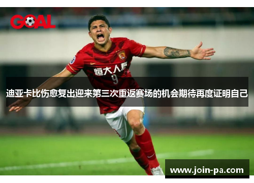 迪亚卡比伤愈复出迎来第三次重返赛场的机会期待再度证明自己