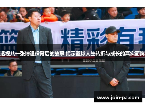 透视八一张博退役背后的故事 揭示篮球人生转折与成长的真实面貌 透视八一张博退役背后的故事 揭示篮球人生转折与成长的真实面貌