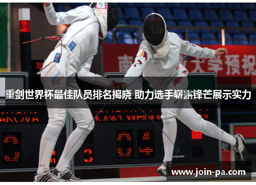 重剑世界杯最佳队员排名揭晓 助力选手崭露锋芒展示实力 重剑世界杯最佳队员排名揭晓 助力选手崭露锋芒展示实力