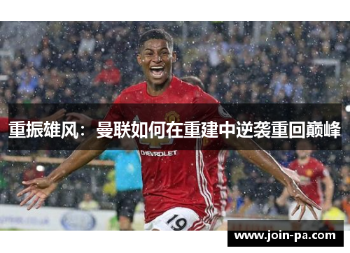 重振雄风:曼联如何在重建中逆袭重回巅峰 重振雄风:曼联如何在重建中逆袭重回巅峰