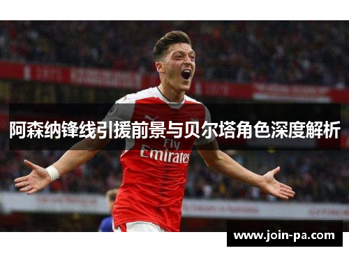 阿森纳锋线引援前景与贝尔塔角色深度解析