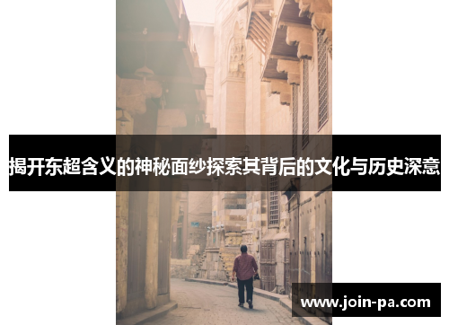 揭开东超含义的神秘面纱探索其背后的文化与历史深意
