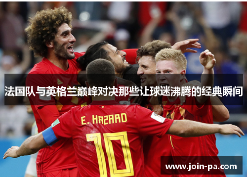 法国队与英格兰巅峰对决那些让球迷沸腾的经典瞬间