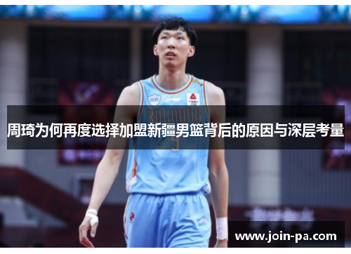 周琦为何再度选择加盟新疆男篮背后的原因与深层考量