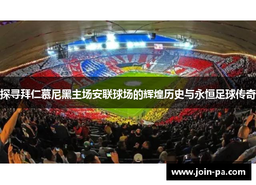 探寻拜仁慕尼黑主场安联球场的辉煌历史与永恒足球传奇