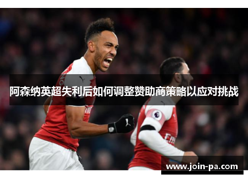 阿森纳英超失利后如何调整赞助商策略以应对挑战
