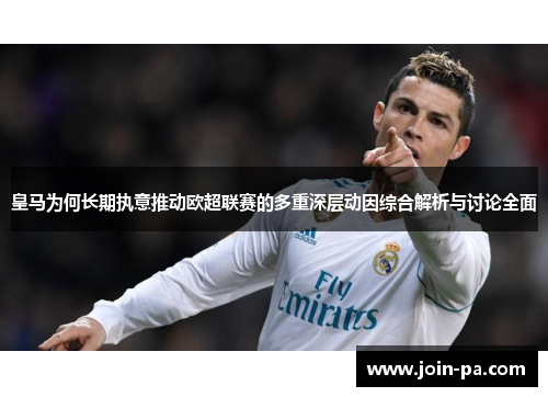 皇马为何长期执意推动欧超联赛的多重深层动因综合解析与讨论全面