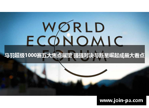 马羽超级1000赛五大焦点展望 强强对决与新星崛起成最大看点