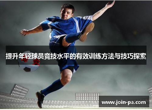 提升年轻球员竞技水平的有效训练方法与技巧探索