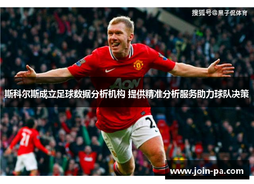 斯科尔斯成立足球数据分析机构 提供精准分析服务助力球队决策