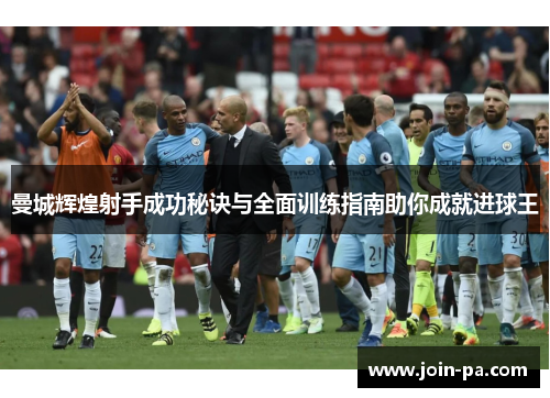 曼城辉煌射手成功秘诀与全面训练指南助你成就进球王