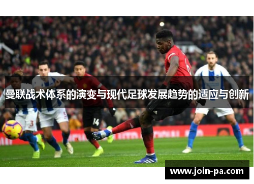 曼联战术体系的演变与现代足球发展趋势的适应与创新