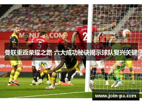 曼联重返荣耀之路 六大成功秘诀揭示球队复兴关键