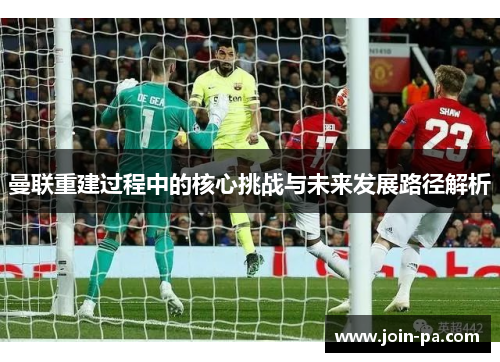 曼联重建过程中的核心挑战与未来发展路径解析