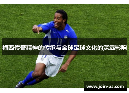 梅西传奇精神的传承与全球足球文化的深远影响