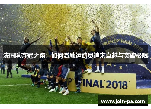 法国队夺冠之路:如何激励运动员追求卓越与突破极限 法国队夺冠之路:如何激励运动员追求卓越与突破极限