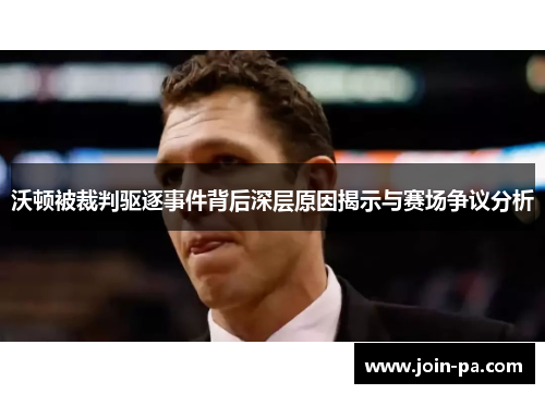 沃顿被裁判驱逐事件背后深层原因揭示与赛场争议分析 沃顿被裁判驱逐事件背后深层原因揭示与赛场争议分析