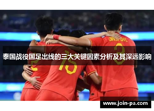 泰国战役国足出线的三大关键因素分析及其深远影响 泰国战役国足出线的三大关键因素分析及其深远影响