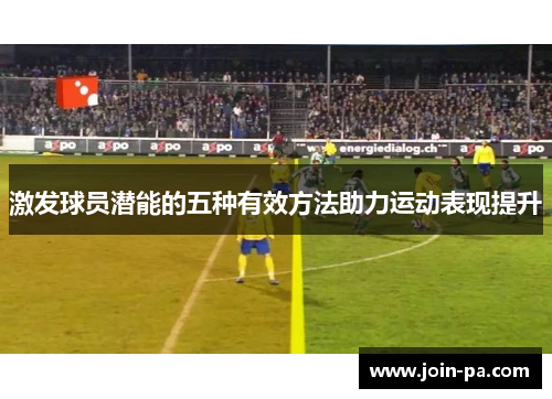 激发球员潜能的五种有效方法助力运动表现提升