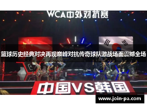 篮球历史经典对决再现巅峰对抗传奇球队激战场面震撼全场