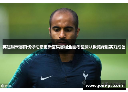 英超周末赛前伤停动态更新密集赛程全面考验球队板凳深度实力成色