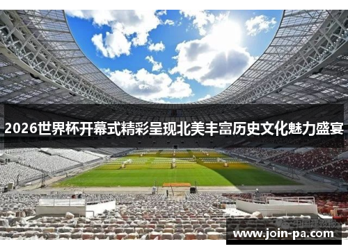 2026世界杯开幕式精彩呈现北美丰富历史文化魅力盛宴