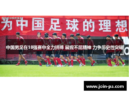中国男足在18强赛中全力拼搏 展现不屈精神 力争历史性突破