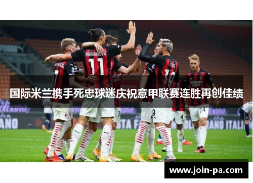 国际米兰携手死忠球迷庆祝意甲联赛连胜再创佳绩