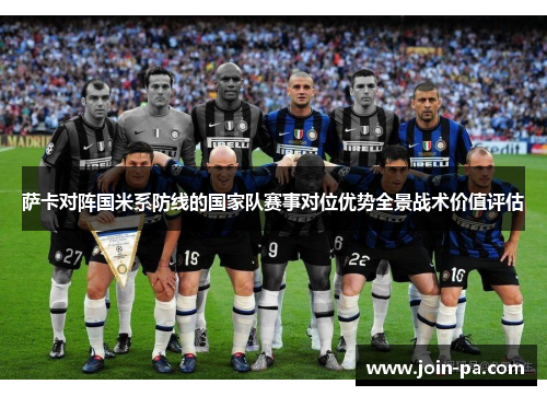 萨卡对阵国米系防线的国家队赛事对位优势全景战术价值评估