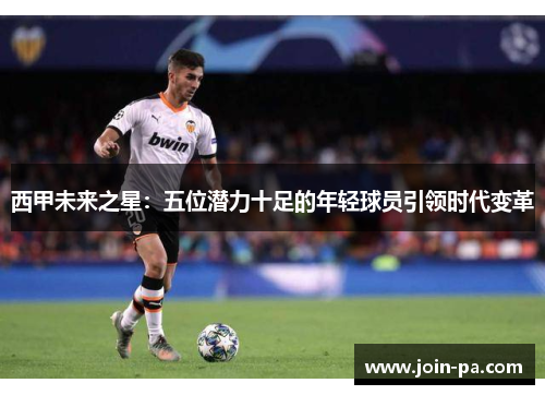 西甲未来之星:五位潜力十足的年轻球员引领时代变革 西甲未来之星:五位潜力十足的年轻球员引领时代变革