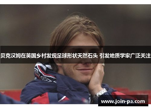 贝克汉姆在英国乡村发现足球形状天然石头 引发地质学家广泛关注