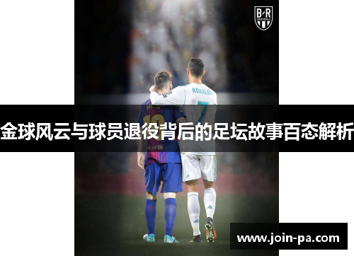 金球风云与球员退役背后的足坛故事百态解析