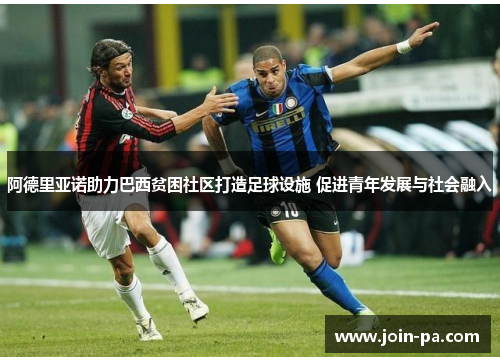 阿德里亚诺助力巴西贫困社区打造足球设施 促进青年发展与社会融入