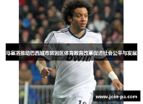 马塞洛推动巴西城市贫困区体育教育改革促进社会公平与发展