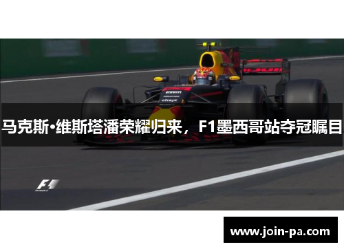 马克斯·维斯塔潘荣耀归来，F1墨西哥站夺冠瞩目