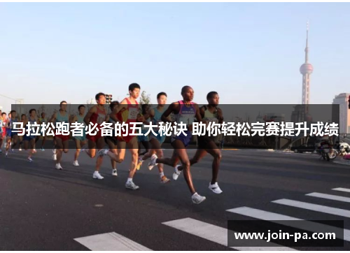 马拉松跑者必备的五大秘诀 助你轻松完赛提升成绩