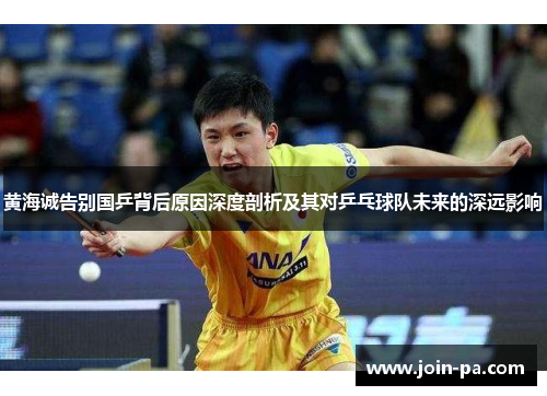 黄海诚告别国乒背后原因深度剖析及其对乒乓球队未来的深远影响