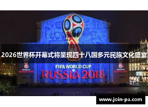 2026世界杯开幕式将呈现四十八国多元民族文化盛宴