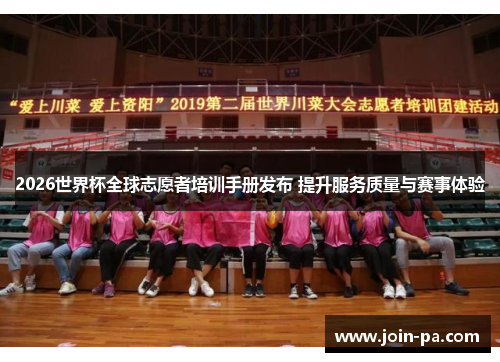 2026世界杯全球志愿者培训手册发布 提升服务质量与赛事体验 2026世界杯全球志愿者培训手册发布 提升服务质量与赛事体验