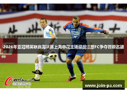 2026年亚冠精英联赛淘汰赛上海申花主场迎战江原FC争夺晋级名额 2026年亚冠精英联赛淘汰赛上海申花主场迎战江原FC争夺晋级名额