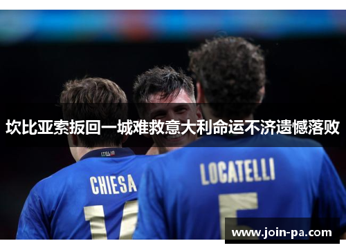 坎比亚索扳回一城难救意大利命运不济遗憾落败 坎比亚索扳回一城难救意大利命运不济遗憾落败